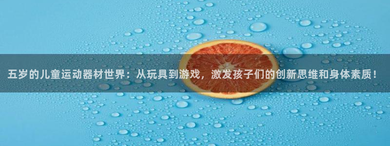 意昂体育4招商电话号码:五岁的儿童运动器材世界:从玩具到游戏